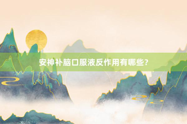 安神补脑口服液反作用有哪些？